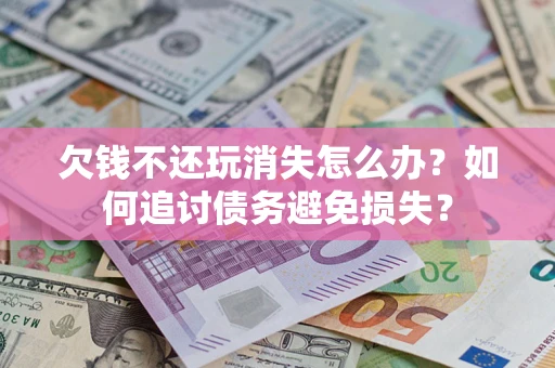 武汉欠钱不还玩消失怎么办？如何追讨债务避免损失？