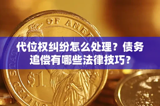武汉代位权纠纷怎么处理？债务追偿有哪些法律技巧？