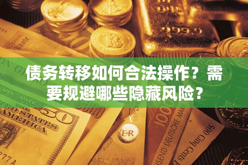 武汉债务转移如何合法操作？需要规避哪些隐藏风险？