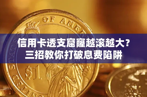 武汉信用卡透支窟窿越滚越大？三招教你打破息费陷阱