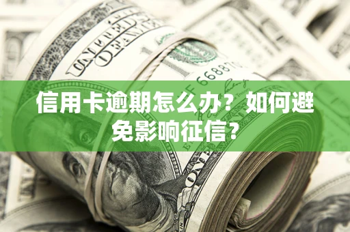 武汉信用卡逾期怎么办？如何避免影响征信？