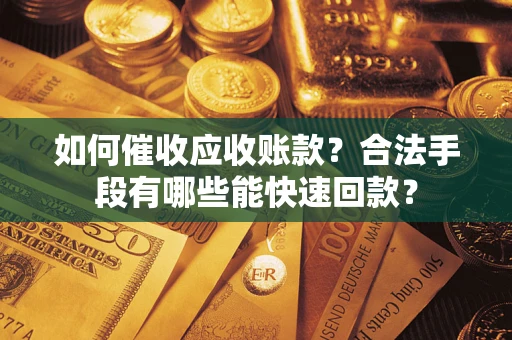 武汉如何催收应收账款？合法手段有哪些能快速回款？