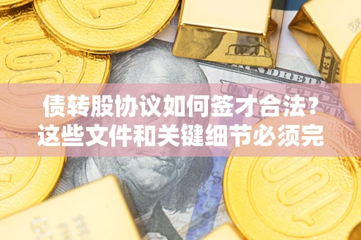 武汉债转股协议如何签才合法？这些文件和关键细节必须完整