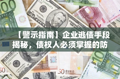 武汉【警示指南】企业逃债手段揭秘，债权人必须掌握的防坑宝典