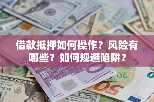 武汉借款抵押如何操作?风险有哪些?如何规避陷阱? 武汉借款抵押如何操作?风险有哪些?如何规避陷阱?