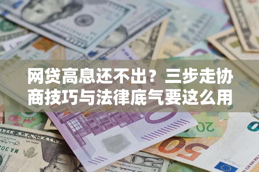 武汉网贷高息还不出？三步走协商技巧与法律底气要这么用