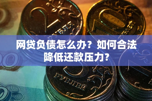武汉网贷负债怎么办？如何合法降低还款压力？