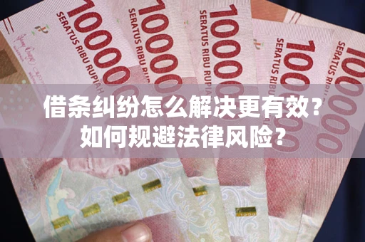 武汉借条纠纷怎么解决更有效？如何规避法律风险？