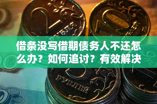 武汉借条没写借期债务人不还怎么办？如何追讨？有效解决方案！