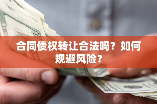 武汉合同债权转让合法吗?如何规避风险? 武汉合同债权转让合法吗?如何规避风险?