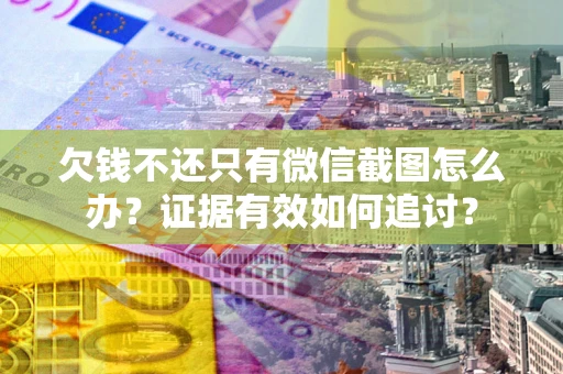 武汉欠钱不还只有微信截图怎么办？证据有效如何追讨？