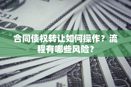 武汉合同债权转让如何操作？流程有哪些风险？