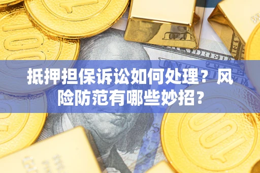 武汉抵押担保诉讼如何处理？风险防范有哪些妙招？