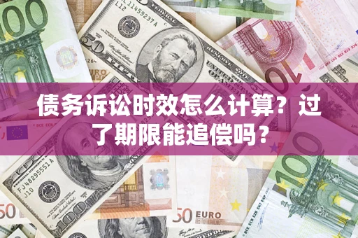 武汉债务诉讼时效怎么计算？过了期限能追偿吗？