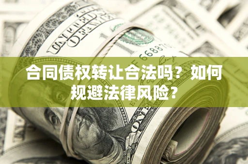 武汉合同债权转让合法吗？如何规避法律风险？
