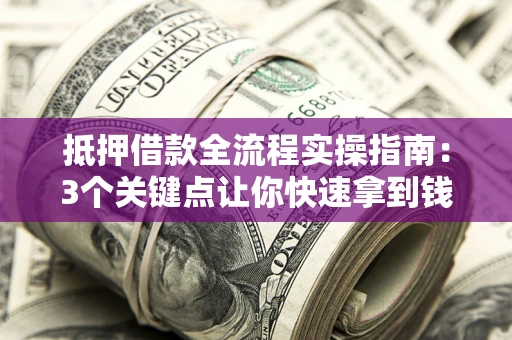 武汉抵押借款全流程实操指南：3个关键点让你快速拿到钱
