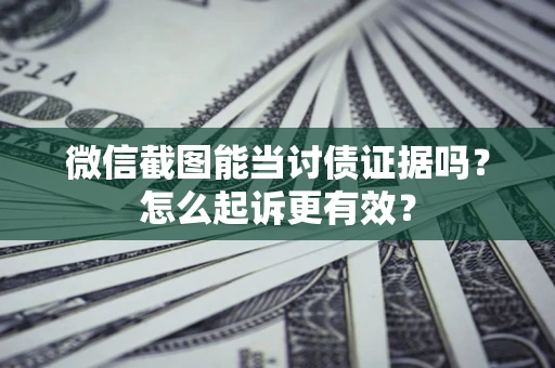 武汉微信截图能当讨债证据吗？怎么起诉更有效？