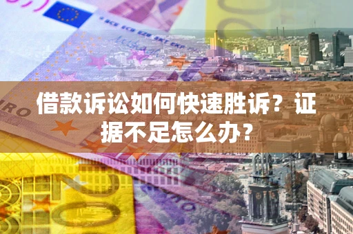 武汉借款诉讼如何快速胜诉？证据不足怎么办？