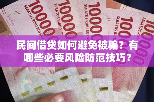 武汉民间借贷如何避免被骗？有哪些必要风险防范技巧？