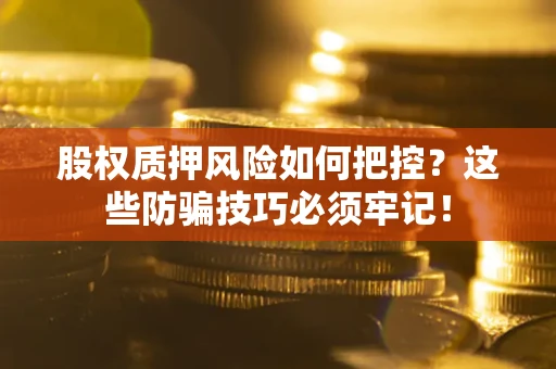 武汉股权质押风险如何把控？这些防骗技巧必须牢记！