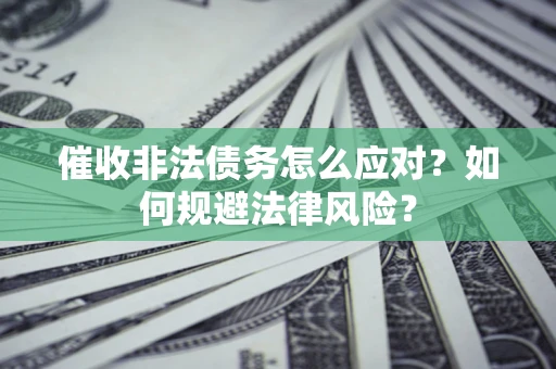 武汉催收非法债务怎么应对？如何规避法律风险？