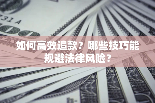 武汉如何高效追款？哪些技巧能规避法律风险？