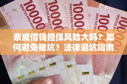 武汉亲戚借钱担保风险大吗？如何避免被坑？法律避坑指南