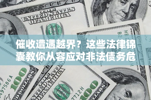 武汉催收遭遇越界？这些法律锦囊教你从容应对非法债务危机