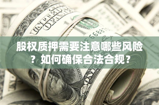 武汉股权质押需要注意哪些风险？如何确保合法合规？