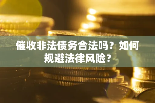 武汉催收非法债务合法吗？如何规避法律风险？