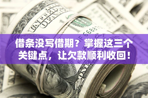 武汉借条没写借期？掌握这三个关键点，让欠款顺利收回！