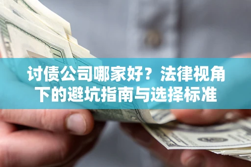 武汉讨债公司哪家好？法律视角下的避坑指南与选择标准