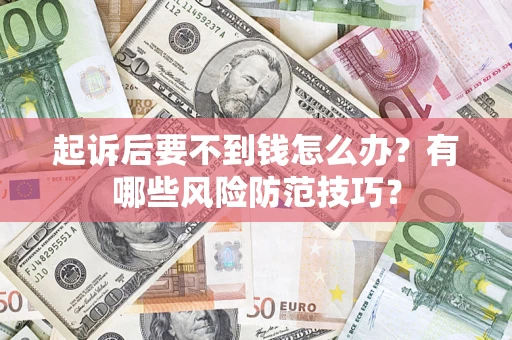 武汉起诉后要不到钱怎么办?有哪些风险防范技巧? 武汉起诉后要不到钱怎么办?有哪些风险防范技巧?