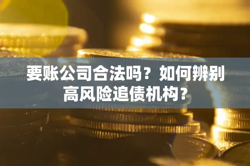 武汉要账公司合法吗？如何辨别高风险追债机构？