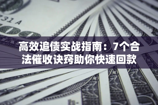 武汉高效追债实战指南：7个合法催收诀窍助你快速回款