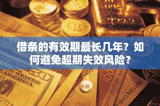 武汉借条的有效期最长几年？如何避免超期失效风险？