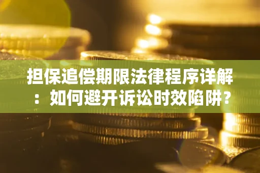 武汉担保追偿期限法律程序详解：如何避开诉讼时效陷阱？