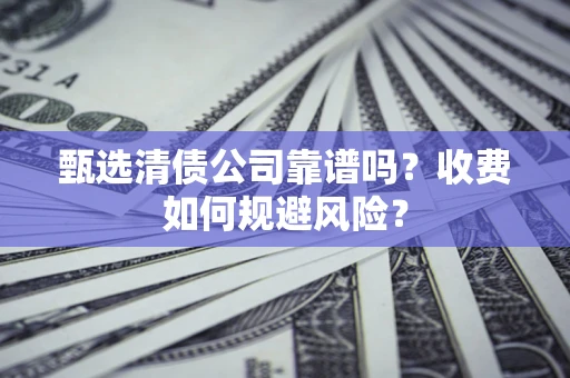 武汉甄选清债公司靠谱吗？收费如何规避风险？