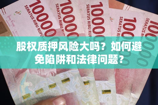 武汉股权质押风险大吗？如何避免陷阱和法律问题？