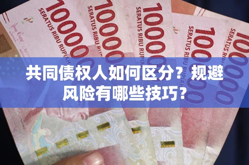 武汉共同债权人如何区分？规避风险有哪些技巧？