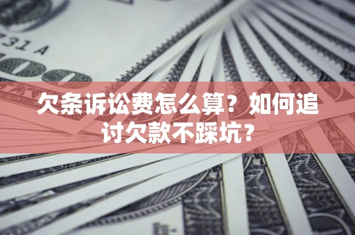 武汉欠条诉讼费怎么算？如何追讨欠款不踩坑？