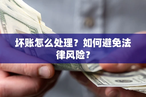 武汉坏账怎么处理？如何避免法律风险？