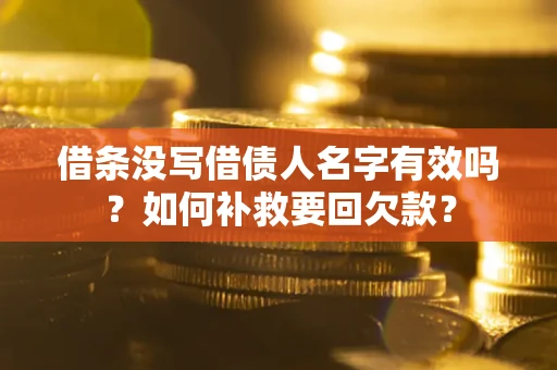 武汉借条没写借债人名字有效吗？如何补救要回欠款？