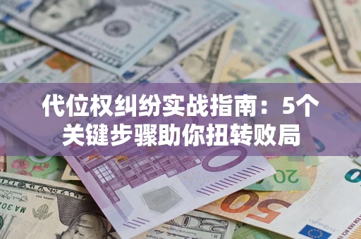 武汉代位权纠纷实战指南：5个关键步骤助你扭转败局