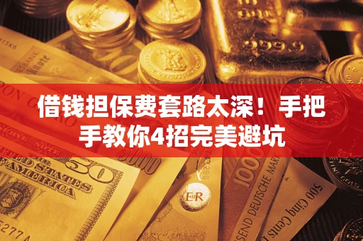 武汉借钱担保费套路太深！手把手教你4招完美避坑