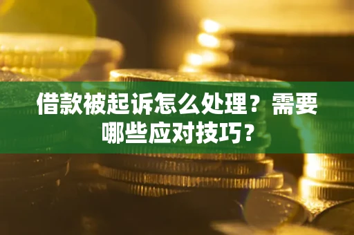 武汉借款被起诉怎么处理？需要哪些应对技巧？