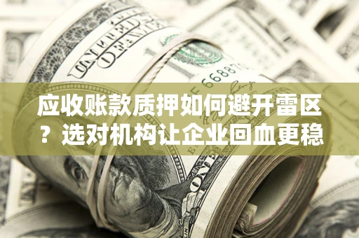 武汉应收账款质押如何避开雷区？选对机构让企业回血更稳
