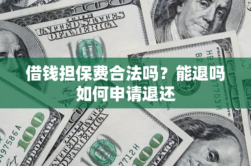 武汉借钱担保费合法吗？能退吗如何申请退还