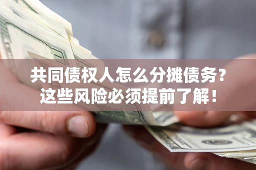 武汉共同债权人怎么分摊债务？这些风险必须提前了解！