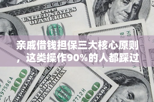 武汉亲戚借钱担保三大核心原则，这类操作90%的人都踩过坑！附法院判决案例